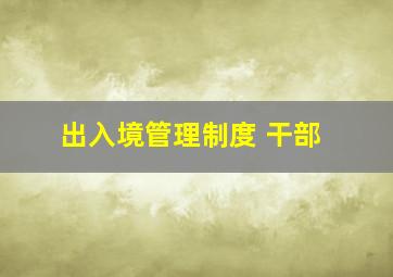 出入境管理制度 干部